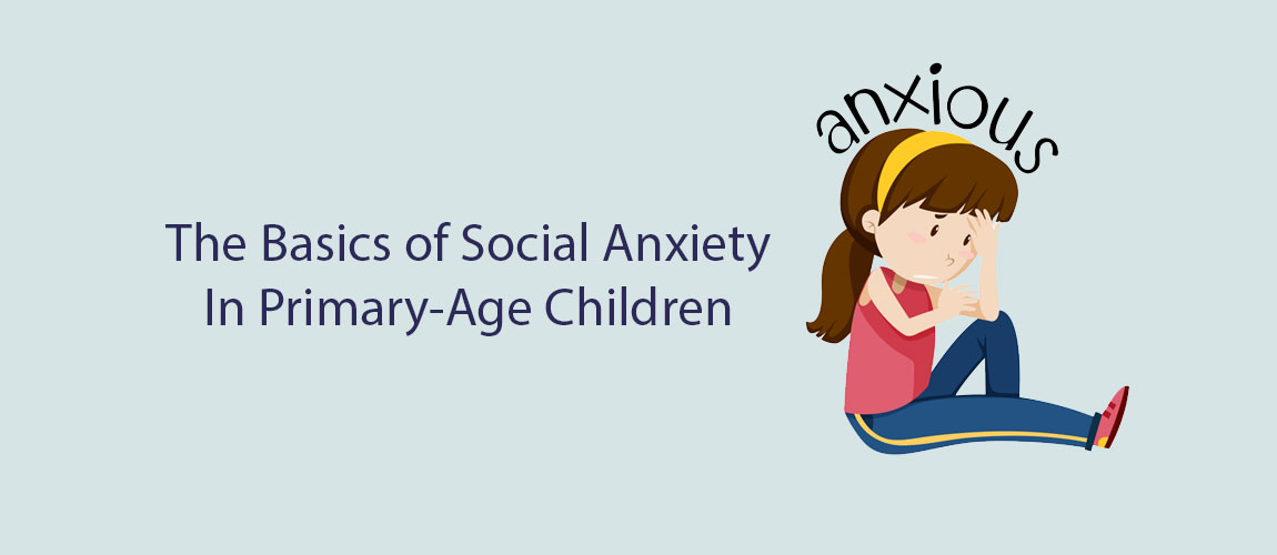 The Basics of Social Anxiety In Primary-Age Children
