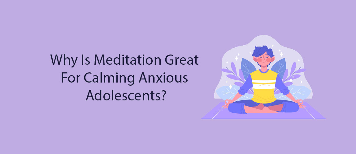 Why Is Meditation Great For Calming Anxious Adolescents?